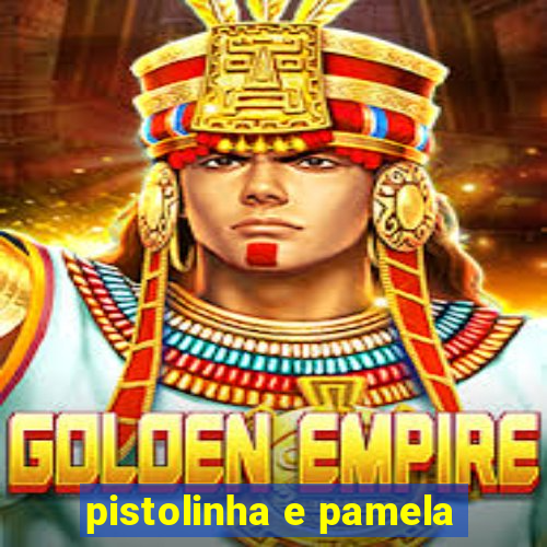 pistolinha e pamela